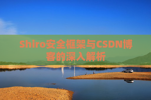 Shiro安全框架与CSDN博客的深入解析