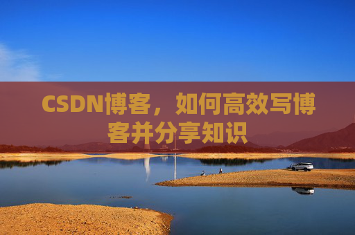 CSDN博客，如何高效写博客并分享知识